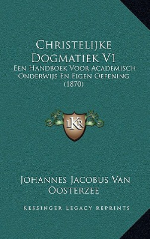 Christelijke Dogmatiek V1: Een Handboek Voor Academisch Onderwijs En Eigen Oefening (1870)