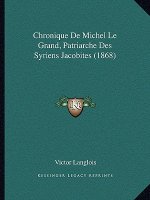 Chronique De Michel Le Grand, Patriarche Des Syriens Jacobites (1868)
