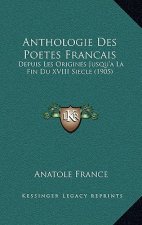 Anthologie Des Poetes Francais: Depuis Les Origines Jusqu'a La Fin Du XVIII Siecle (1905)