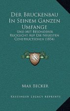 Der Bruckenbau In Seinem Ganzen Umfange: Und Mit Besonderer Rucksicht Auf Die Neuesten Constructionen (1854)