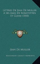 Lettres De Jean De Muller A Ses Amis De Bonstetten Et Gleim (1810)