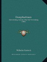 Dampfturbinen: Entwickelung, Systeme, Bau Und Verwendung (1905)