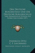 Der Deutsche Burgerstand Und Die Deutsche Burgerschule: Und Padagogische Studien Fur Eltern Und Lehrer (1871)