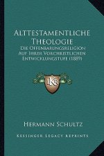 Alttestamentliche Theologie: Die Offenbarungsreligion Auf Ihrer Vorchristlichen Entwicklungstufe (1889)