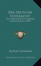 Der Deutsche Unterricht: Eine Methodik Fur Hohere Lehranstalten (1890)