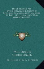 Die Einbildung Als Krankheitsursache; Liebe Und Psychose; Die Abnormen Charaktere Bei Ibsen; Geisteskrankheit Und Verbrechen (1907)