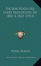 Victor Hugo Ses Idees Religieuses De 1802 A 1825 (1913)