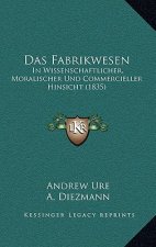 Das Fabrikwesen: In Wissenschaftlicher, Moralischer Und Commercieller Hinsicht (1835)