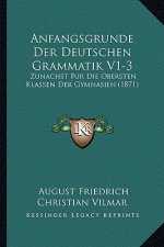 Anfangsgrunde Der Deutschen Grammatik V1-3: Zunachst Fur Die Obersten Klassen Der Gymnasien (1871)