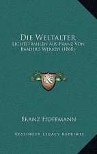Die Weltalter: Lichtstrahlen Aus Franz Von Baader's Werken (1868)
