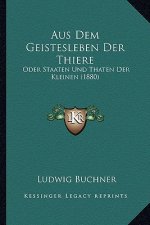 Aus Dem Geistesleben Der Thiere: Oder Staaten Und Thaten Der Kleinen (1880)