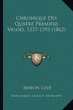 Chronique Des Quatre Premiers Valois, 1327-1393 (1862)