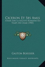 Ciceron Et Ses Amis: Etude Sur La Societe Romaine Du Temps De Cesar (1905)
