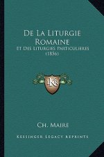 De La Liturgie Romaine: Et Des Liturgies Particulieres (1856)