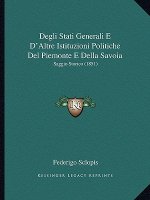 Degli Stati Generali E D'Altre Istituzioni Politiche Del Piemonte E Della Savoia: Saggio Storico (1851)