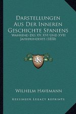 Darstellungen Aus Der Inneren Geschichte Spaniens: Wahrend Des XV, XVI Und XVII Jahrhunderts (1850)