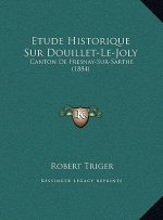 Etude Historique Sur Douillet-Le-Joly: Canton De Fresnay-Sur-Sarthe (1884)