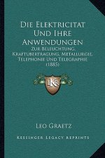 Die Elektricitat Und Ihre Anwendungen: Zur Beleuchtung, Kraftubertragung, Metallurgie, Telephonie Und Telegraphie (1885)