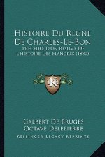 Histoire Du Regne De Charles-Le-Bon: Precedee D'Un Resume De L'Histoire Des Flandres (1830)