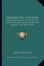 Affaire Du Collier: Memoires Inedits Du Comte De Lamotte-Valois Sur Sa Vie Et Son Epoque, 1754-1830 (1858)