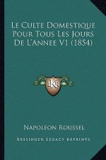 Le Culte Domestique Pour Tous Les Jours De L'Annee V1 (1854)