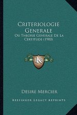 Criteriologie Generale: Ou Theorie Generale De La Certitude (1900)
