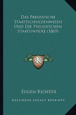 Das Preussische Staatsschuldenwesen Und Die Preussischen Staatspapiere (1869)