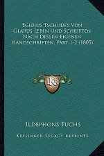 Egidius Tschudi's Von Glarus Leben Und Schriften Nach Dessen Eigenen Handschriften, Part 1-2 (1805)