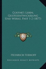 Goethe's Leben, Geistesentwickelung Und Werke, Part 1-2 (1877)