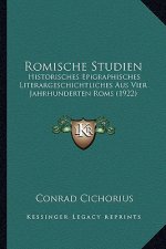 Romische Studien: Historisches Epigraphisches Literargeschichtliches Aus Vier Jahrhunderten Roms (1922)