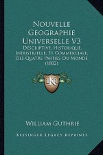 Nouvelle Geographie Universelle V3: Descriptive, Historique, Industrielle, Et Commerciale, Des Quatre Parties Du Monde (1802)