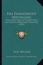 Das Fehmgericht Westfalens: Nach Den Quellen Dargestellt Und Durch Urkunden Erlautert (1893)