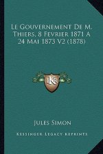 Le Gouvernement De M. Thiers, 8 Fevrier 1871 A 24 Mai 1873 V2 (1878)
