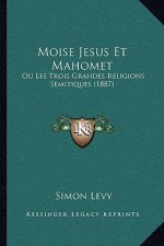Moise Jesus Et Mahomet: Ou Les Trois Grandes Religions Semitiques (1887)
