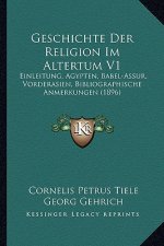 Geschichte Der Religion Im Altertum V1: Einleitung, Agypten, Babel-Assur, Vorderasien, Bibliographische Anmerkungen (1896)