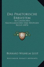 Das Praetorische Erbsystem: Im Classischen, Nachclassischen Und Heutigen Recht (1873)