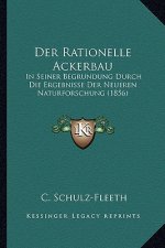 Der Rationelle Ackerbau: In Seiner Begrundung Durch Die Ergebnisse Der Neueren Naturforschung (1856)