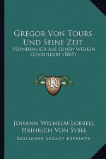Gregor Von Tours Und Seine Zeit: Vornehmlich Aus Seinen Werken Geschildert (1869)