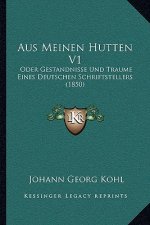 Aus Meinen Hutten V1: Oder Gestandnisse Und Traume Eines Deutschen Schriftstellers (1850)