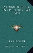 La Liberte Religieuse En France, 1880-1904 (1908)