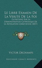 Le Libre Examen De La Verite De La Foi: Entretiens Sur La Demonstration Catholique De La Revelation Chretienne (1857)