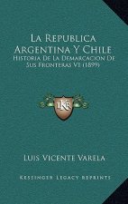 La Republica Argentina Y Chile: Historia De La Demarcacion De Sus Fronteras V1 (1899)