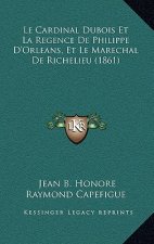 Le Cardinal Dubois Et La Regence De Philippe D'Orleans, Et Le Marechal De Richelieu (1861)