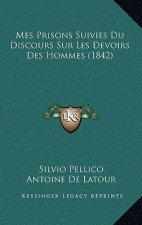 Mes Prisons Suivies Du Discours Sur Les Devoirs Des Hommes (1842)