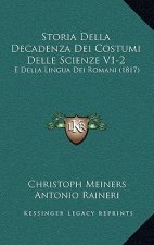 Storia Della Decadenza Dei Costumi Delle Scienze V1-2: E Della Lingua Dei Romani (1817)