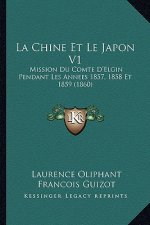 La Chine Et Le Japon V1: Mission Du Comte D'Elgin Pendant Les Annees 1857, 1858 Et 1859 (1860)