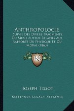Anthropologie: Suivie Des Divers Fragments Du Meme Auteur Relatifs Aux Rapports Du Physique Et Du Moral (1863)