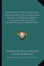 Friedrich Von Schlegel's Geschichte Der Alten Und Neuen Literatur, Part 1: Friedrich Von Schlegel's Geschichte Der Literatur (1841)