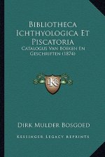 Bibliotheca Ichthyologica Et Piscatoria: Catalogus Van Boeken En Geschriften (1874)