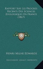 Rapport Sur Les Progres Recents Des Sciences Zoologiques En France (1867)
